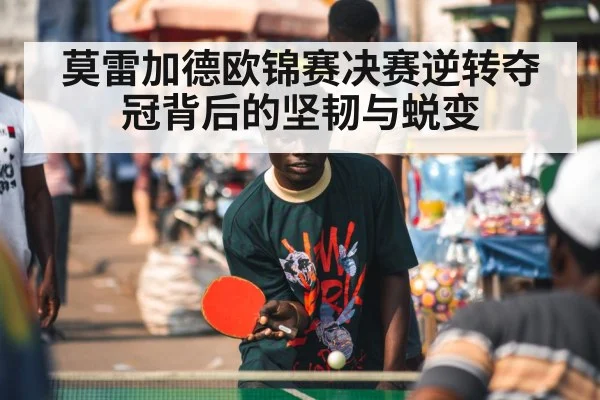 莫雷加德欧锦赛决赛逆转夺冠背后的坚韧与蜕变