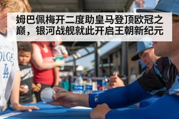 姆巴佩梅开二度助皇马登顶欧冠之巅，银河战舰就此开启王朝新纪元