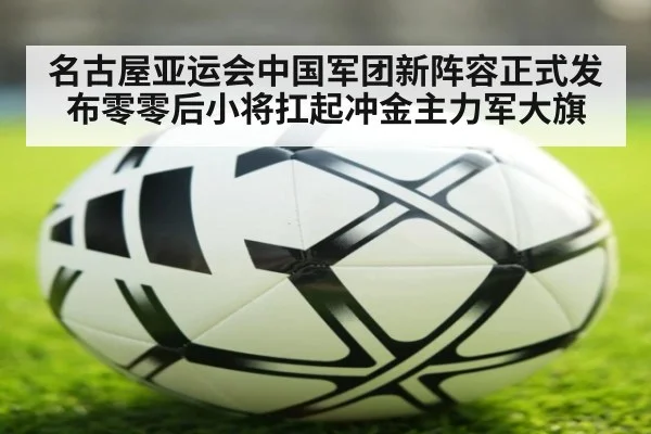 名古屋亚运会中国军团新阵容正式发布零零后小将扛起冲金主力军大旗